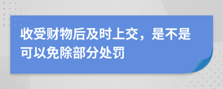 收受財(cái)物后及時(shí)上交，是不是可以免除部分處罰