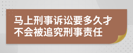 馬上刑事訴訟要多久才不會被追究刑事責(zé)任