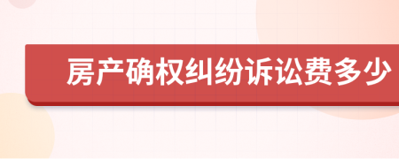 房產(chǎn)確權(quán)糾紛訴訟費(fèi)多少