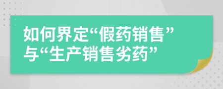 如何界定“假藥銷售”與“生產(chǎn)銷售劣藥”
