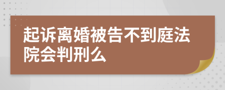 起訴離婚被告不到庭法院會(huì)判刑么