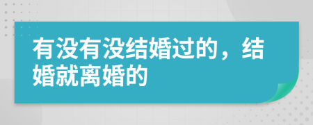 有沒(méi)有沒(méi)結(jié)婚過(guò)的，結(jié)婚就離婚的