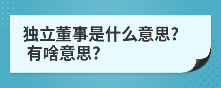 獨立董事是什么意思? 有啥意思?