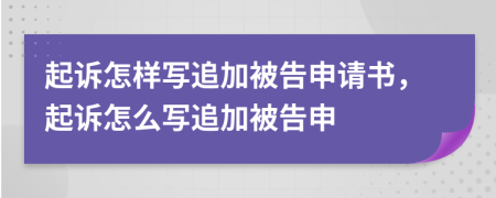 起訴怎樣寫追加被告申請書，起訴怎么寫追加被告申