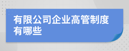 有限公司企業(yè)高管制度有哪些