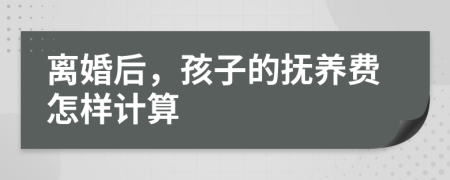 離婚后，孩子的撫養(yǎng)費(fèi)怎樣計(jì)算