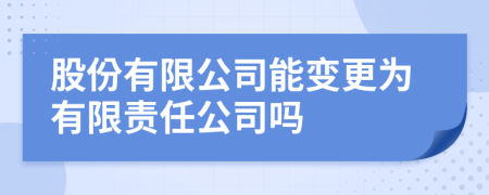 股份有限公司能變更為有限責(zé)任公司嗎