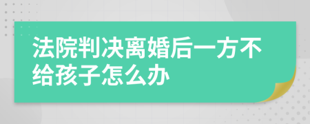法院判決離婚后一方不給孩子怎么辦