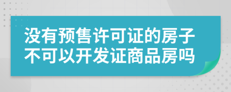 沒有預(yù)售許可證的房子不可以開發(fā)證商品房嗎