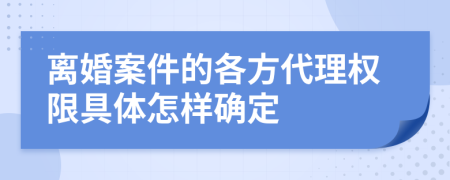 離婚案件的各方代理權(quán)限具體怎樣確定