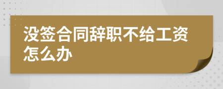 沒簽合同辭職不給工資怎么辦