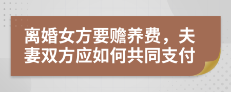 離婚女方要贍養(yǎng)費，夫妻雙方應(yīng)如何共同支付