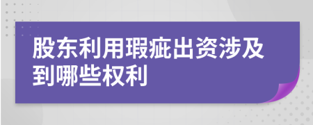 股東利用瑕疵出資涉及到哪些權(quán)利
