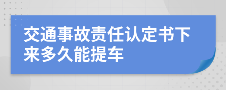 交通事故責(zé)任認(rèn)定書下來多久能提車