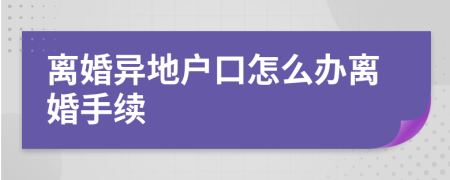 離婚異地戶(hù)口怎么辦離婚手續(xù)