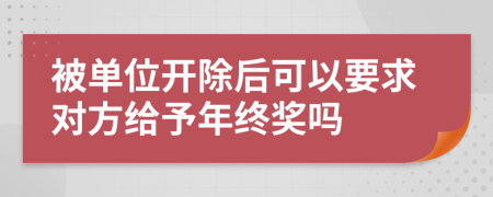 被單位開除后可以要求對方給予年終獎嗎