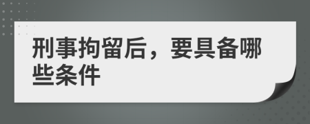 刑事拘留后，要具備哪些條件