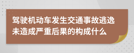 駕駛機動車發(fā)生交通事故逃逸未造成嚴重后果的構成什么