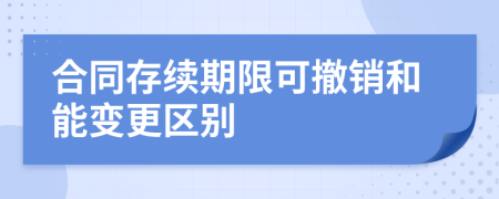 合同存續(xù)期限可撤銷和能變更區(qū)別