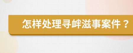 怎樣處理尋釁滋事案件？