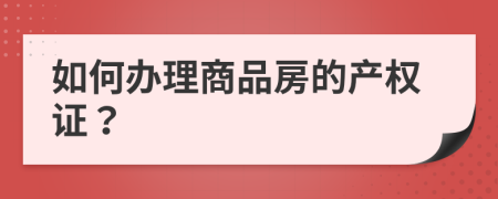 如何辦理商品房的產(chǎn)權(quán)證？
