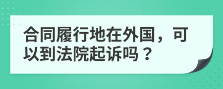 合同履行地在外國(guó)，可以到法院起訴嗎？
