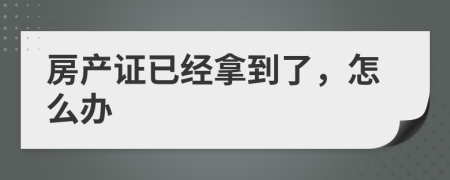 房產(chǎn)證已經(jīng)拿到了，怎么辦