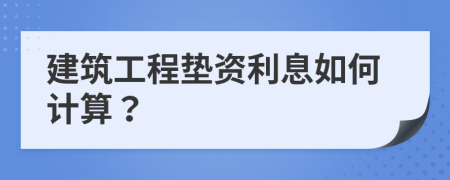 建筑工程墊資利息如何計算？