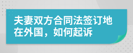 夫妻雙方合同法簽訂地在外國，如何起訴