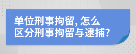 單位刑事拘留, 怎么區(qū)分刑事拘留與逮捕?