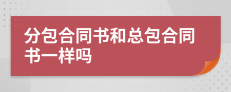 分包合同書和總包合同書一樣嗎