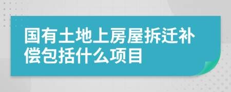 國(guó)有土地上房屋拆遷補(bǔ)償包括什么項(xiàng)目