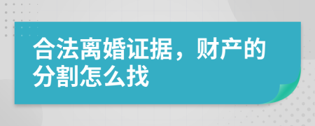 合法離婚證據(jù)，財(cái)產(chǎn)的分割怎么找