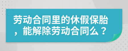勞動合同里的休假保胎，能解除勞動合同么？