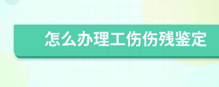 怎么辦理工傷傷殘鑒定
