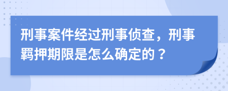 刑事案件經(jīng)過刑事偵查，刑事羈押期限是怎么確定的？