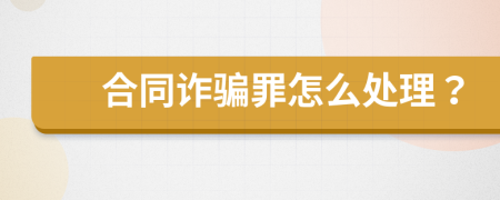 合同詐騙罪怎么處理？