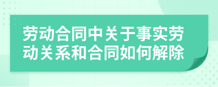 勞動合同中關(guān)于事實勞動關(guān)系和合同如何解除