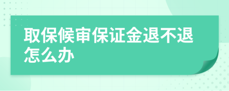 取保候?qū)彵ＷC金退不退怎么辦