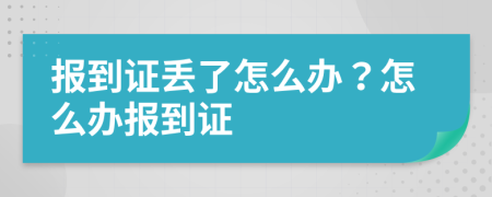 報到證丟了怎么辦？怎么辦報到證
