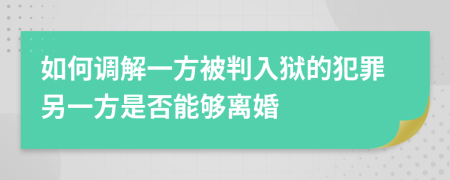 如何調解一方被判入獄的犯罪另一方是否能夠離婚