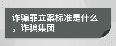 詐騙罪立案標(biāo)準(zhǔn)是什么，詐騙集團(tuán)