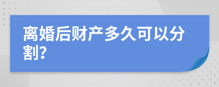 離婚后財(cái)產(chǎn)多久可以分割？
