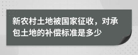 新農村土地被國家征收，對承包土地的補償標準是多少