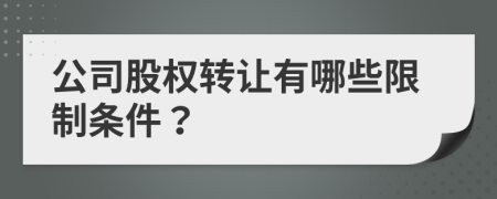 公司股權(quán)轉(zhuǎn)讓有哪些限制條件？
