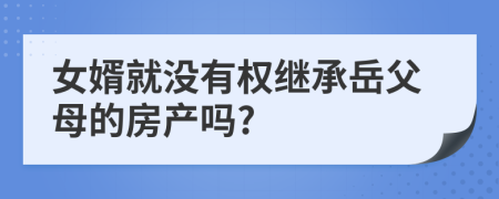 女婿就沒(méi)有權(quán)繼承岳父母的房產(chǎn)嗎?