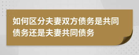 如何區(qū)分夫妻雙方債務(wù)是共同債務(wù)還是夫妻共同債務(wù)