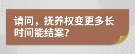 請問，撫養(yǎng)權(quán)變更多長時間能結(jié)案？