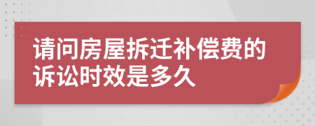 請問房屋拆遷補償費的訴訟時效是多久