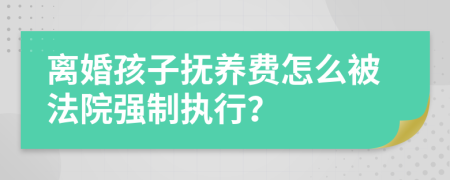 離婚孩子撫養(yǎng)費怎么被法院強制執(zhí)行？